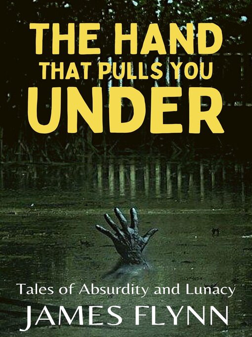 Title details for The Hand That Pulls You Under—Tales of Absurdity and Lunacy by James Flynn - Available